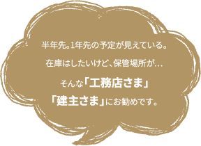 保管場所にお困りの工務店さま・建主さまにお勧めです。